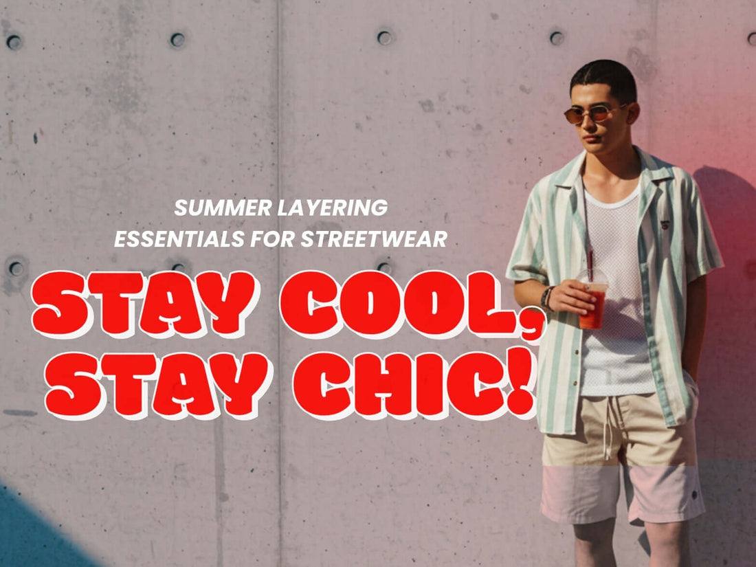 Summer Layering Essentials for Streetwear: Stay Cool, Stay Chic!