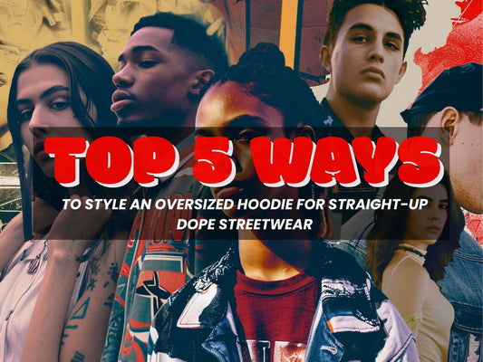 Top 5 Ways to Style an Oversized Hoodie for Straight-Up Dope Streetwear