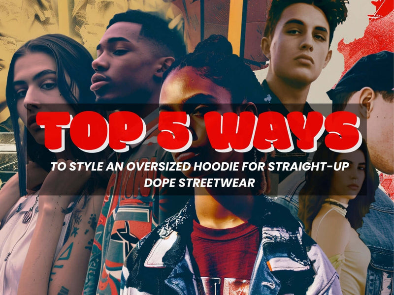 Top 5 Ways to Style an Oversized Hoodie for Straight-Up Dope Streetwear